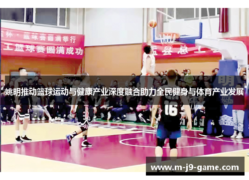 姚明推动篮球运动与健康产业深度融合助力全民健身与体育产业发展