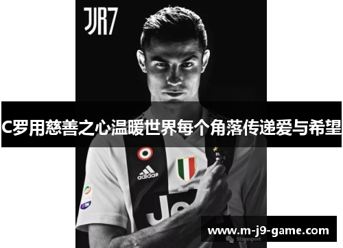 C罗用慈善之心温暖世界每个角落传递爱与希望