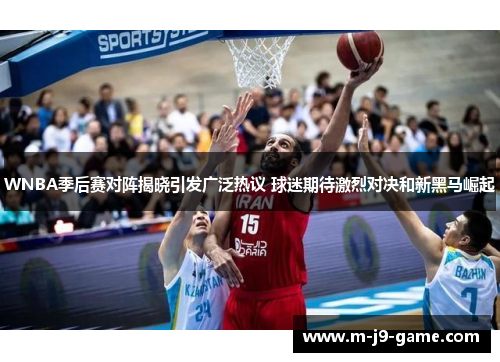 WNBA季后赛对阵揭晓引发广泛热议 球迷期待激烈对决和新黑马崛起