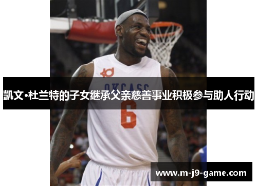 凯文·杜兰特的子女继承父亲慈善事业积极参与助人行动