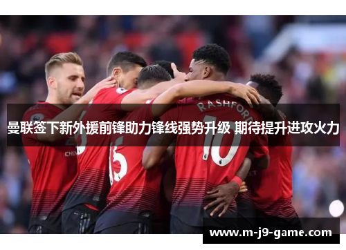 曼联签下新外援前锋助力锋线强势升级 期待提升进攻火力