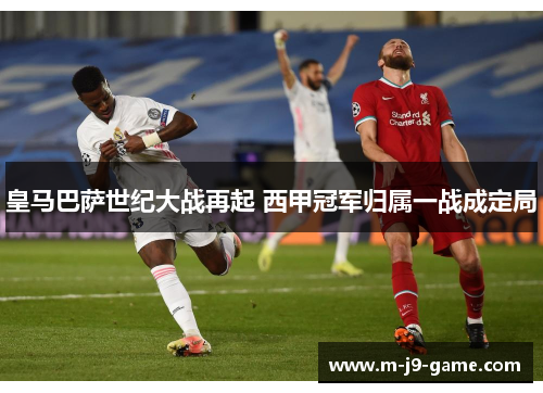 皇马巴萨世纪大战再起 西甲冠军归属一战成定局