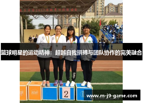 篮球明星的运动精神：超越自我拼搏与团队协作的完美融合