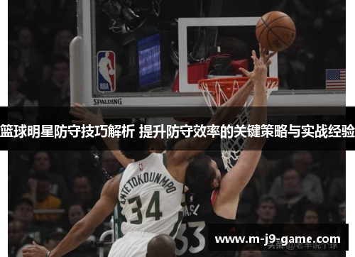 篮球明星防守技巧解析 提升防守效率的关键策略与实战经验