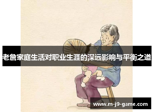 老詹家庭生活对职业生涯的深远影响与平衡之道