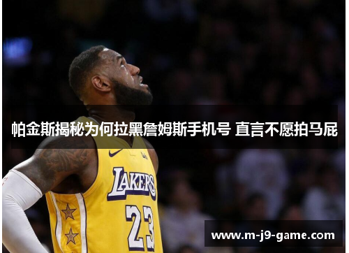 帕金斯揭秘为何拉黑詹姆斯手机号 直言不愿拍马屁