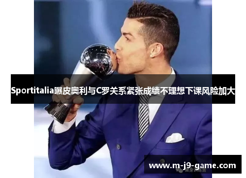 Sportitalia曝皮奥利与C罗关系紧张成绩不理想下课风险加大