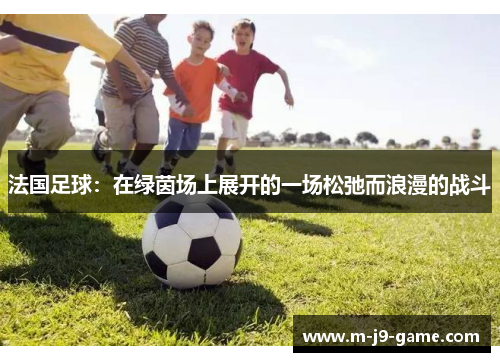 法国足球：在绿茵场上展开的一场松弛而浪漫的战斗