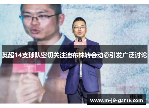 英超14支球队密切关注迪布林转会动态引发广泛讨论 英超14支球队密切关注迪布林转会动态引发广泛讨论