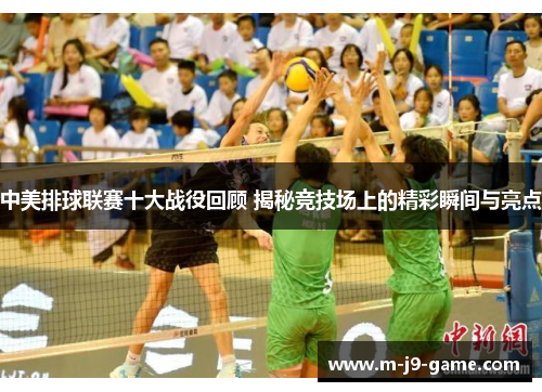 中美排球联赛十大战役回顾 揭秘竞技场上的精彩瞬间与亮点