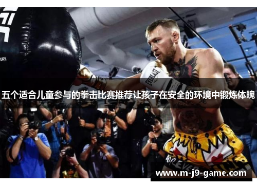 五个适合儿童参与的拳击比赛推荐让孩子在安全的环境中锻炼体魄