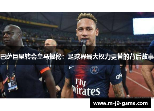 巴萨巨星转会皇马揭秘：足球界最大权力更替的背后故事