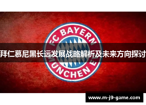 拜仁慕尼黑长远发展战略解析及未来方向探讨 拜仁慕尼黑长远发展战略解析及未来方向探讨