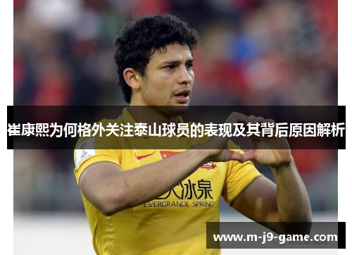 崔康熙为何格外关注泰山球员的表现及其背后原因解析 崔康熙为何格外关注泰山球员的表现及其背后原因解析