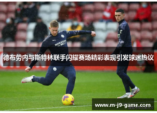德布劳内与斯特林联手闪耀赛场精彩表现引发球迷热议 德布劳内与斯特林联手闪耀赛场精彩表现引发球迷热议