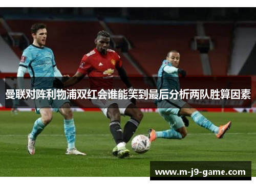 曼联对阵利物浦双红会谁能笑到最后分析两队胜算因素
