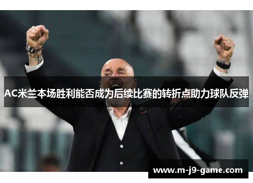 AC米兰本场胜利能否成为后续比赛的转折点助力球队反弹