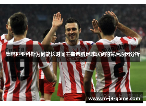 奥林匹亚科斯为何能长时间主宰希腊足球联赛的背后原因分析 奥林匹亚科斯为何能长时间主宰希腊足球联赛的背后原因分析