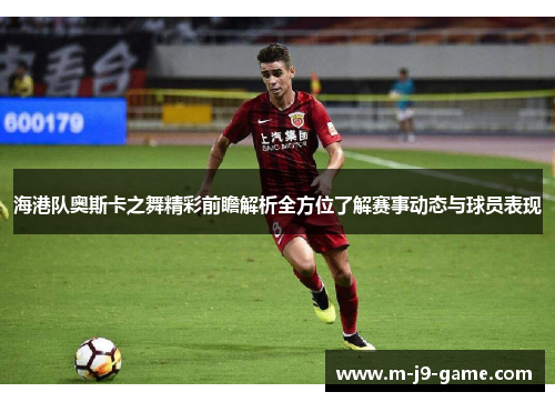 海港队奥斯卡之舞精彩前瞻解析全方位了解赛事动态与球员表现