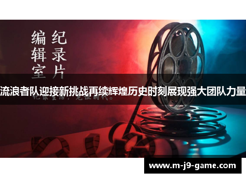 流浪者队迎接新挑战再续辉煌历史时刻展现强大团队力量