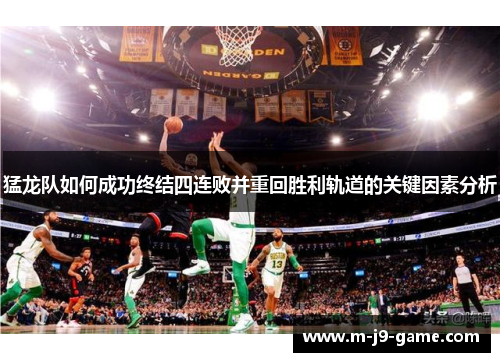猛龙队如何成功终结四连败并重回胜利轨道的关键因素分析