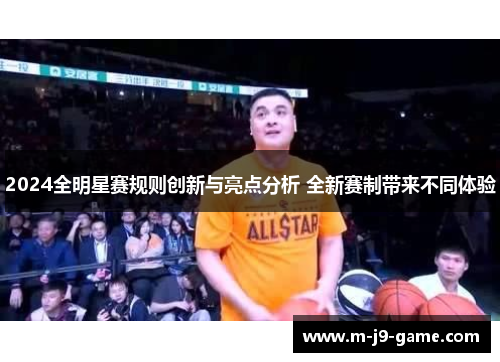 2024全明星赛规则创新与亮点分析 全新赛制带来不同体验 2024全明星赛规则创新与亮点分析 全新赛制带来不同体验