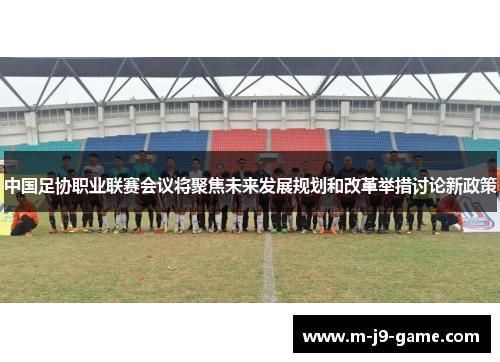 中国足协职业联赛会议将聚焦未来发展规划和改革举措讨论新政策
