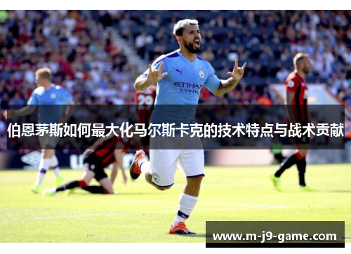 伯恩茅斯如何最大化马尔斯卡克的技术特点与战术贡献