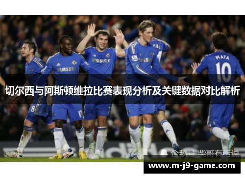 切尔西与阿斯顿维拉比赛表现分析及关键数据对比解析