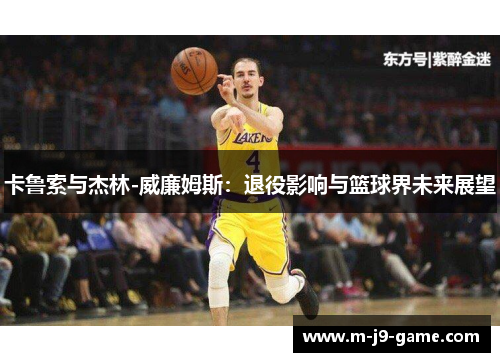 卡鲁索与杰林-威廉姆斯：退役影响与篮球界未来展望