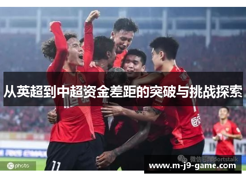 从英超到中超资金差距的突破与挑战探索 从英超到中超资金差距的突破与挑战探索
