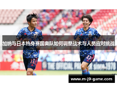 加纳与日本热身赛国奥队如何调整战术与人员应对挑战