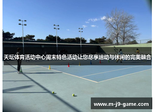 天坛体育活动中心周末特色活动让您尽享运动与休闲的完美融合