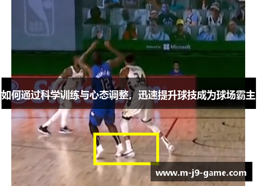 如何通过科学训练与心态调整，迅速提升球技成为球场霸主