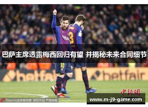 巴萨主席透露梅西回归有望 并揭秘未来合同细节