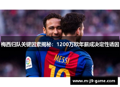 梅西归队关键因素揭秘：1200万欧年薪成决定性诱因