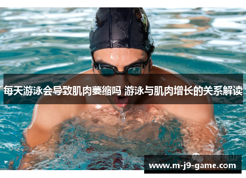 每天游泳会导致肌肉萎缩吗 游泳与肌肉增长的关系解读 每天游泳会导致肌肉萎缩吗 游泳与肌肉增长的关系解读
