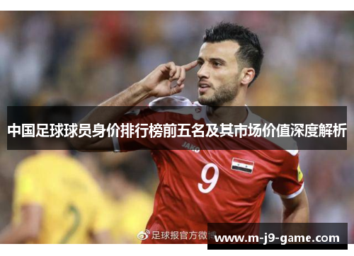 中国足球球员身价排行榜前五名及其市场价值深度解析