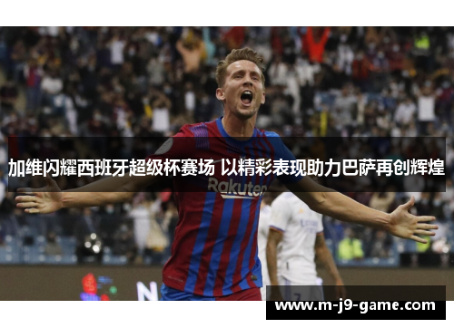 加维闪耀西班牙超级杯赛场 以精彩表现助力巴萨再创辉煌