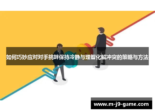 如何巧妙应对对手挑衅保持冷静与理智化解冲突的策略与方法