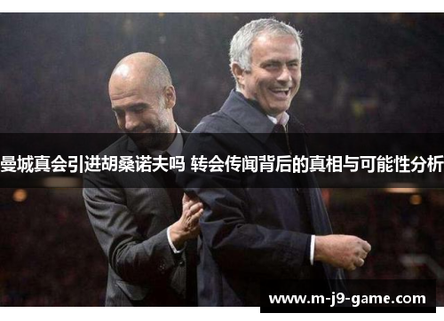 曼城真会引进胡桑诺夫吗 转会传闻背后的真相与可能性分析