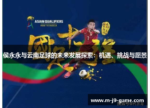 侯永永与云南足球的未来发展探索：机遇、挑战与愿景
