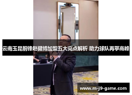 云南玉昆前锋赵健博加盟五大亮点解析 助力球队再攀高峰