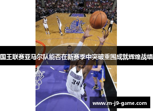 国王联赛亚马尔队能否在新赛季中突破重围成就辉煌战绩