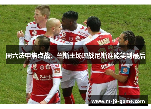 周六法甲焦点战：兰斯主场迎战尼斯谁能笑到最后