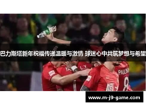 巴力斯塔新年祝福传递温暖与激情 球迷心中共筑梦想与希望