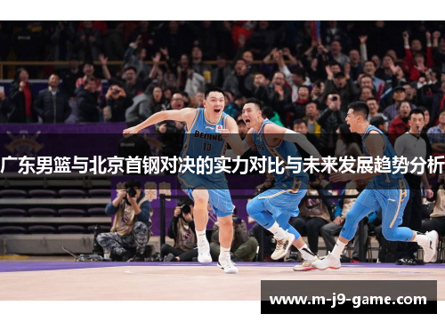 广东男篮与北京首钢对决的实力对比与未来发展趋势分析