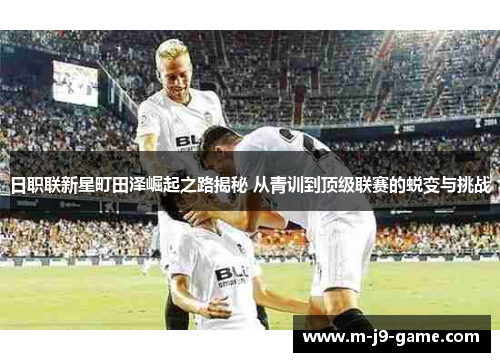日职联新星町田泽崛起之路揭秘 从青训到顶级联赛的蜕变与挑战