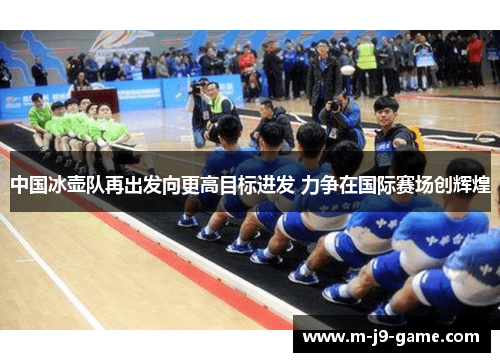 中国冰壶队再出发向更高目标进发 力争在国际赛场创辉煌