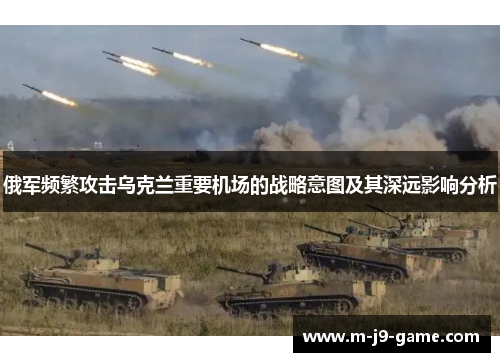 俄军频繁攻击乌克兰重要机场的战略意图及其深远影响分析